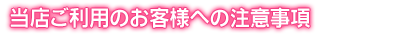 当店ご利用のお客様へ注意事項